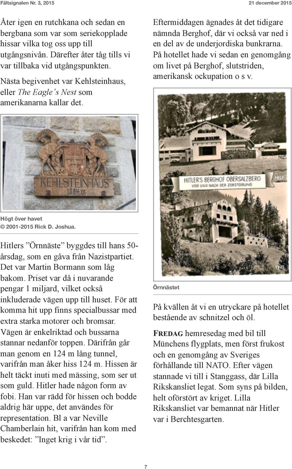 Eftermiddagen ägnades åt det tidigare nämnda Berghof, där vi också var ned i en del av de underjordiska bunkrarna.