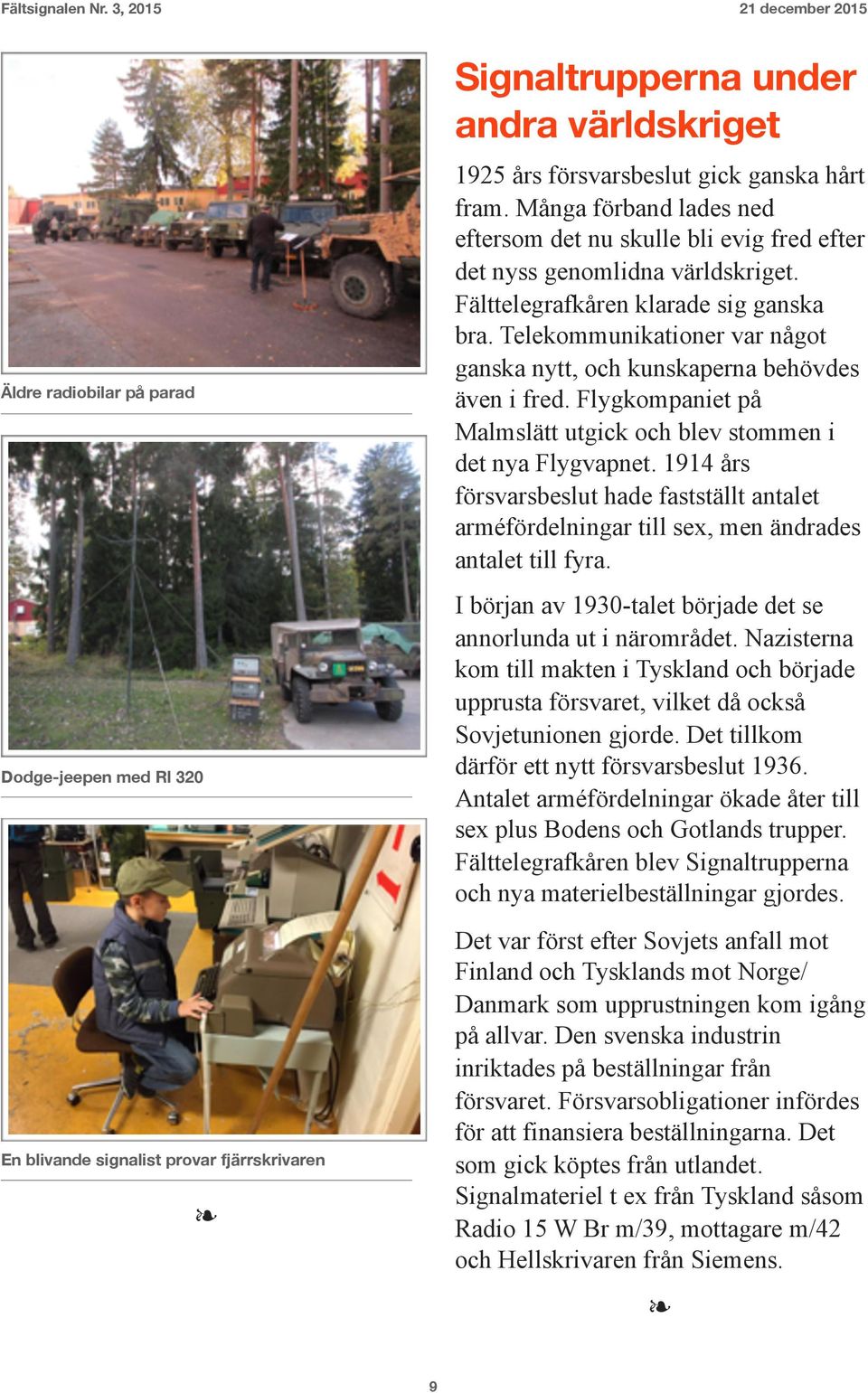 Telekommunikationer var något ganska nytt, och kunskaperna behövdes även i fred. Flygkompaniet på Malmslätt utgick och blev stommen i det nya Flygvapnet.