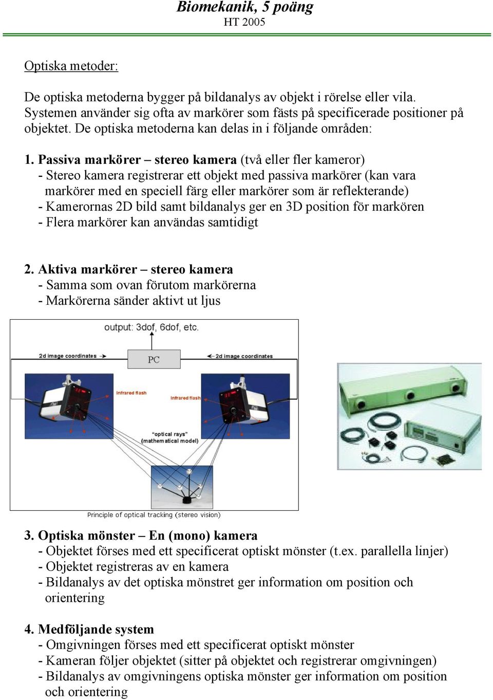 Passiva markörer stereo kamera (två eller fler kameror) - Stereo kamera registrerar ett objekt med passiva markörer (kan vara markörer med en speciell färg eller markörer som är reflekterande) -