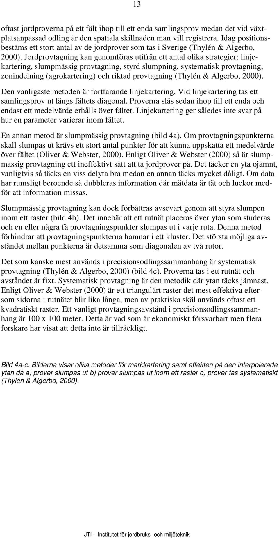Jordprovtagning kan genomföras utifrån ett antal olika strategier: linjekartering, slumpmässig provtagning, styrd slumpning, systematisk provtagning, zonindelning (agrokartering) och riktad