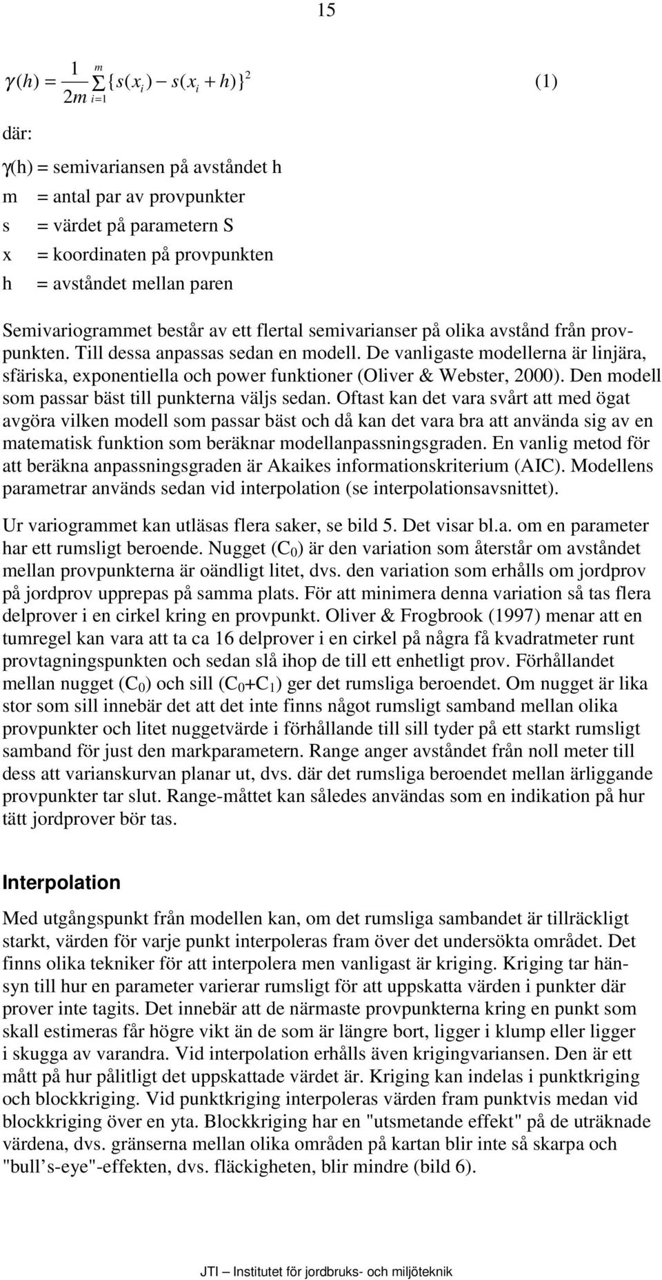 De vanligaste modellerna är linjära, sfäriska, exponentiella och power funktioner (Oliver & Webster, 2000). Den modell som passar bäst till punkterna väljs sedan.