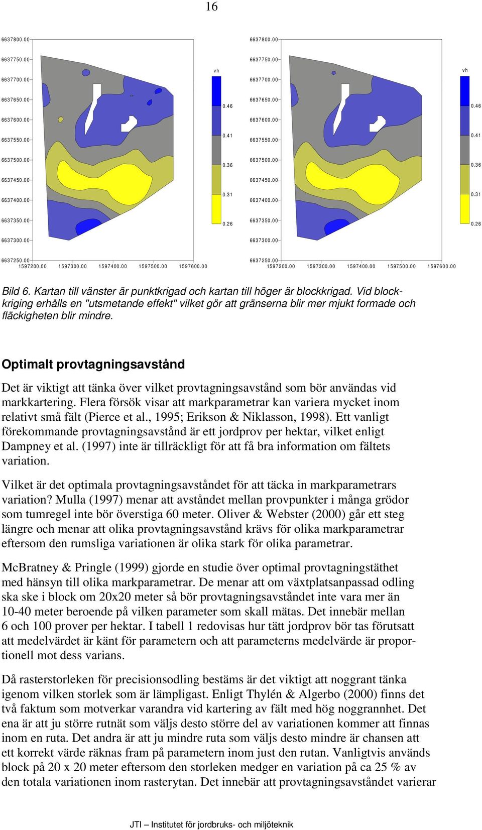 Kartan till vänster är punktkrigad och kartan till höger är blockkrigad. Vid blockkriging erhålls en "utsmetande effekt" vilket gör att gränserna blir mer mjukt formade och fläckigheten blir mindre.