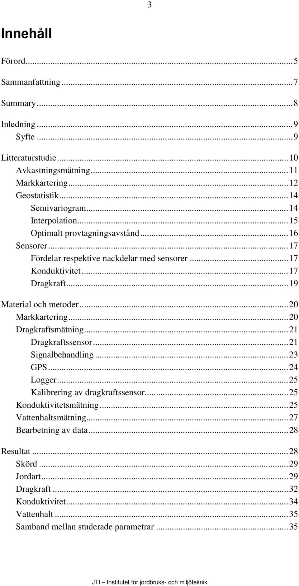 ..20 Markkartering...20 Dragkraftsmätning...21 Dragkraftssensor...21 Signalbehandling...23 GPS...24 Logger...25 Kalibrering av dragkraftssensor...25 Konduktivitetsmätning.