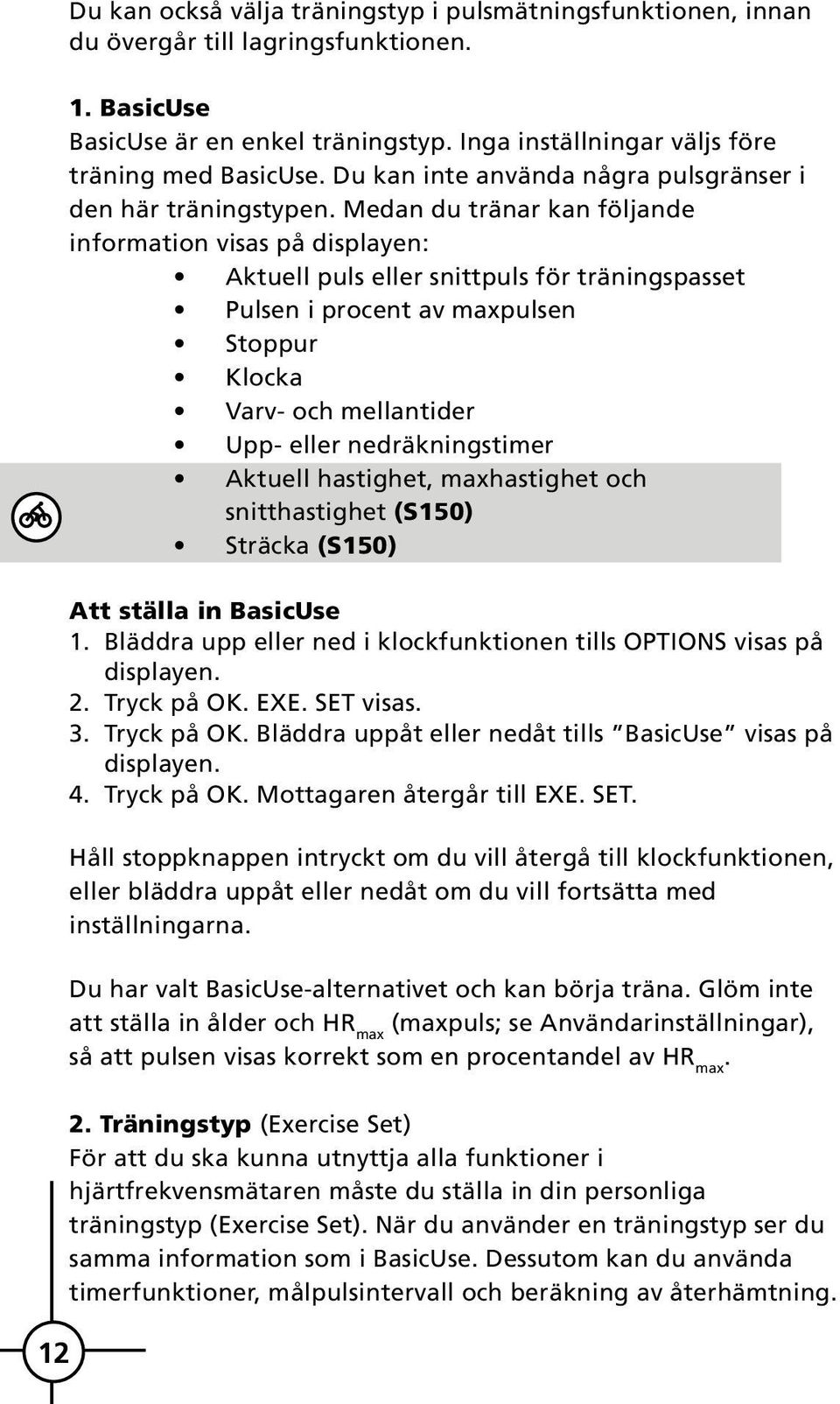 Medan du tränar kan följande information visas på displayen: Aktuell puls eller snittpuls för träningspasset Pulsen i procent av maxpulsen Stoppur Klocka Varv- och mellantider Upp- eller