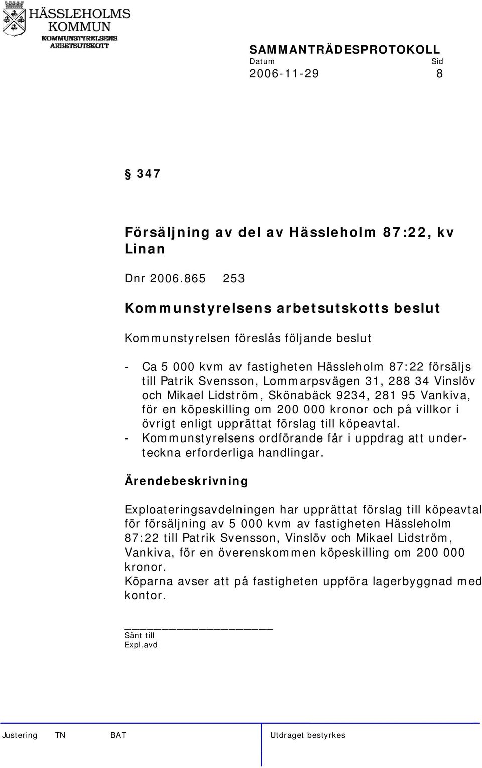 281 95 Vankiva, för en köpeskilling om 200 000 kronor och på villkor i övrigt enligt upprättat förslag till köpeavtal.