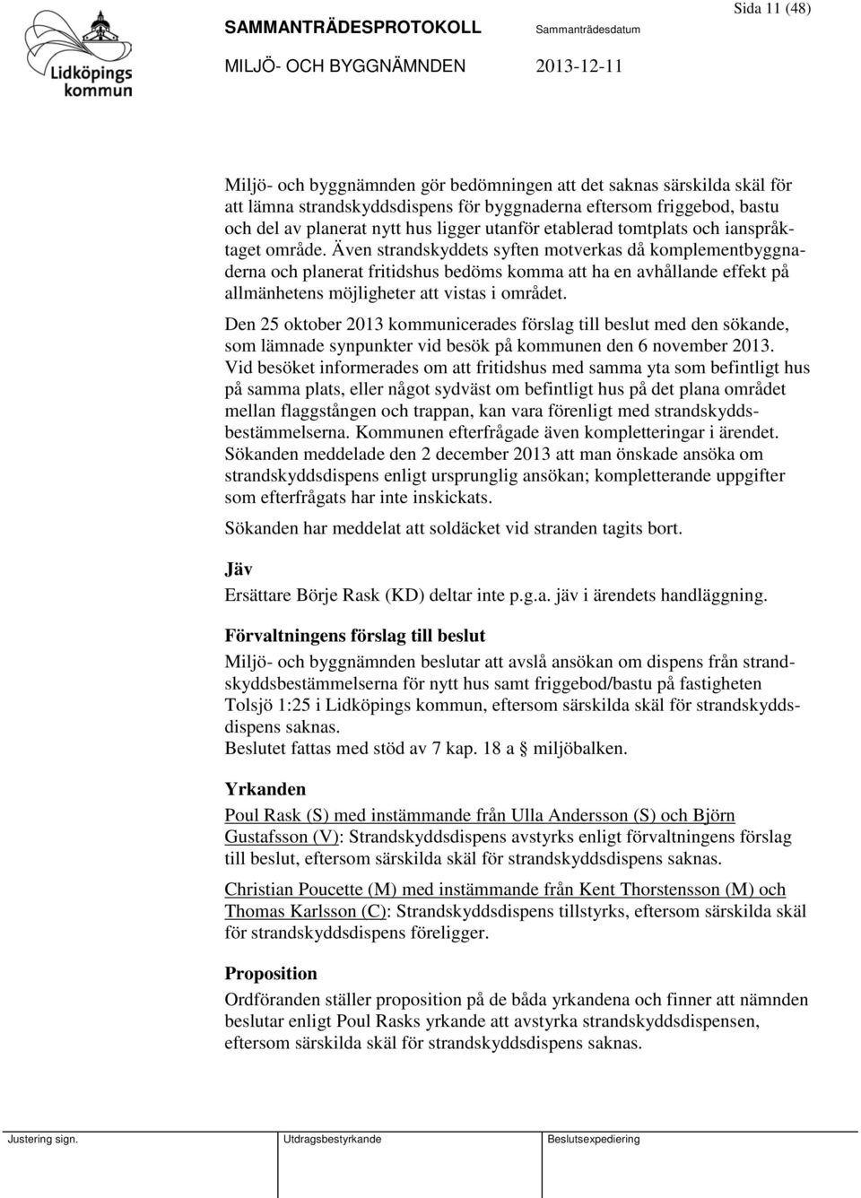 Även strandskyddets syften motverkas då komplementbyggnaderna och planerat fritidshus bedöms komma att ha en avhållande effekt på allmänhetens möjligheter att vistas i området.
