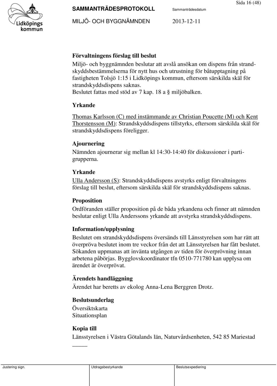 Yrkande Thomas Karlsson (C) med instämmande av Christian Poucette (M) och Kent Thorstensson (M): Strandskyddsdispens tillstyrks, eftersom särskilda skäl för strandskyddsdispens föreligger.