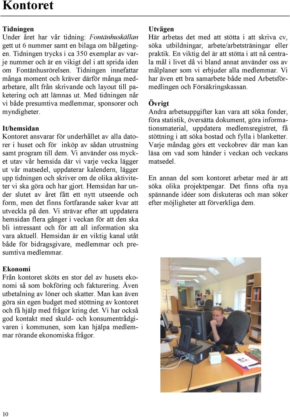 Tidningen innefattar många moment och kräver därför många medarbetare, allt från skrivande och layout till paketering och att lämnas ut.