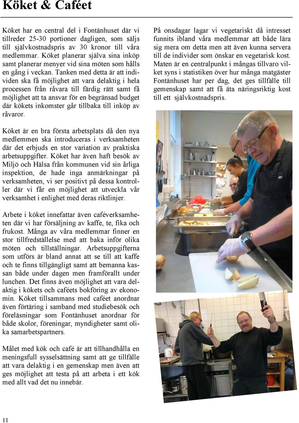 Tanken med detta är att individen ska få möjlighet att vara delaktig i hela processen från råvara till färdig rätt samt få möjlighet att ta ansvar för en begränsad budget där kökets inkomster går
