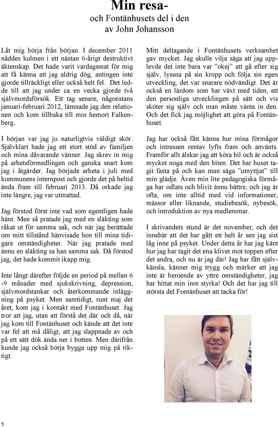 Ett tag senare, någonstans januari-februari 2012, lämnade jag den relationen och kom tillbaka till min hemort Falkenberg. I början var jag ju naturligtvis väldigt skör.