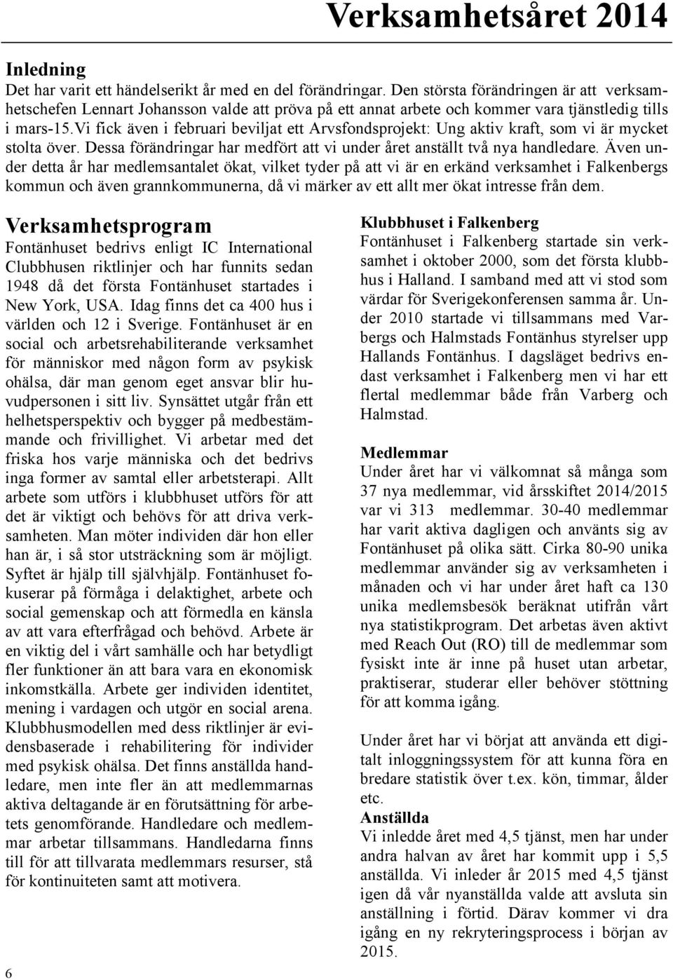 vi fick även i februari beviljat ett Arvsfondsprojekt: Ung aktiv kraft, som vi är mycket stolta över. Dessa förändringar har medfört att vi under året anställt två nya handledare.