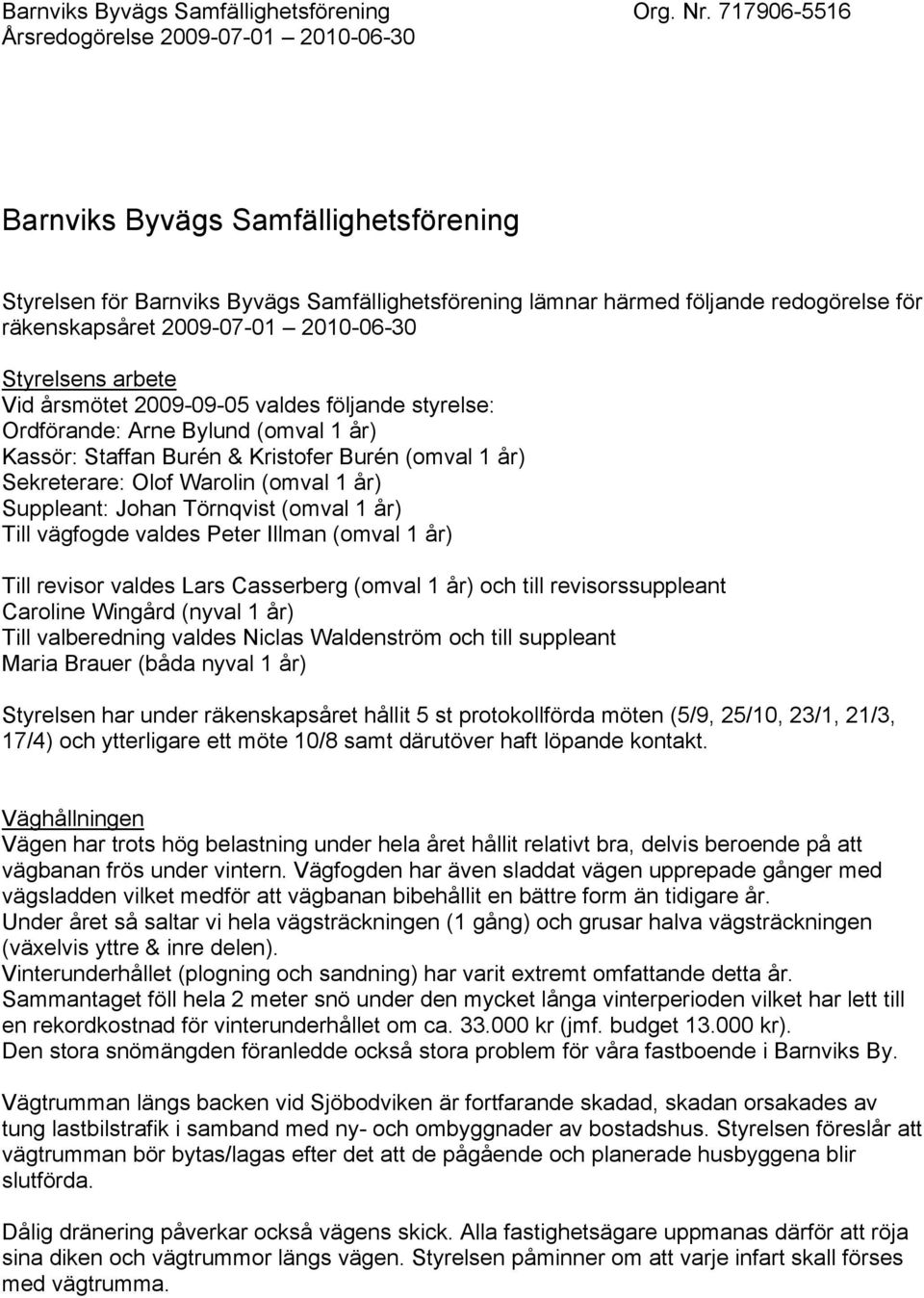 1 år) Till vägfogde valdes Peter Illman (omval 1 år) Till revisor valdes Lars Casserberg (omval 1 år) och till revisorssuppleant Caroline Wingård (nyval 1 år) Till valberedning valdes Niclas