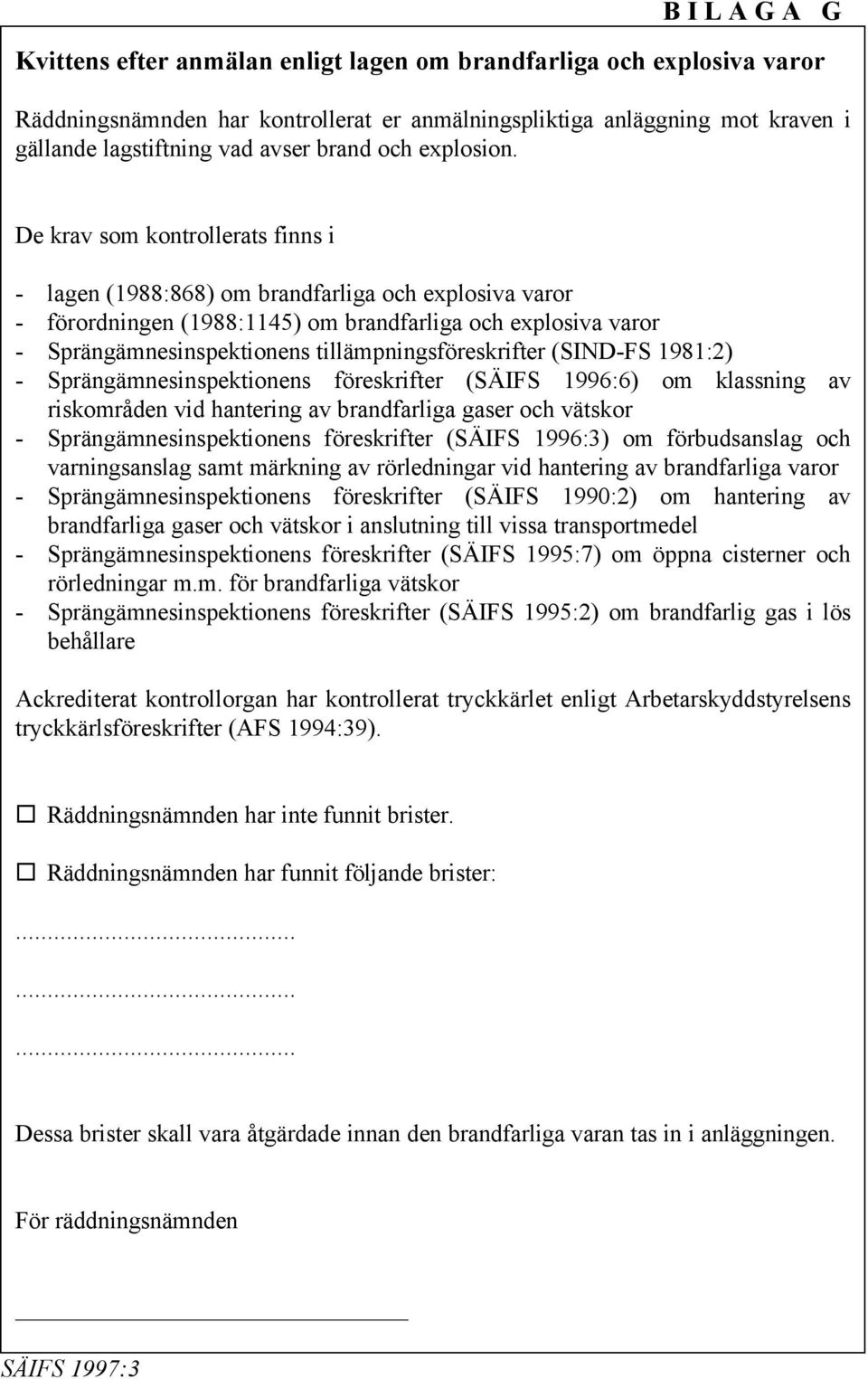 De krav som kontrollerats finns i - lagen (1988:868) om brandfarliga och explosiva varor - förordningen (1988:1145) om brandfarliga och explosiva varor - Sprängämnesinspektionens