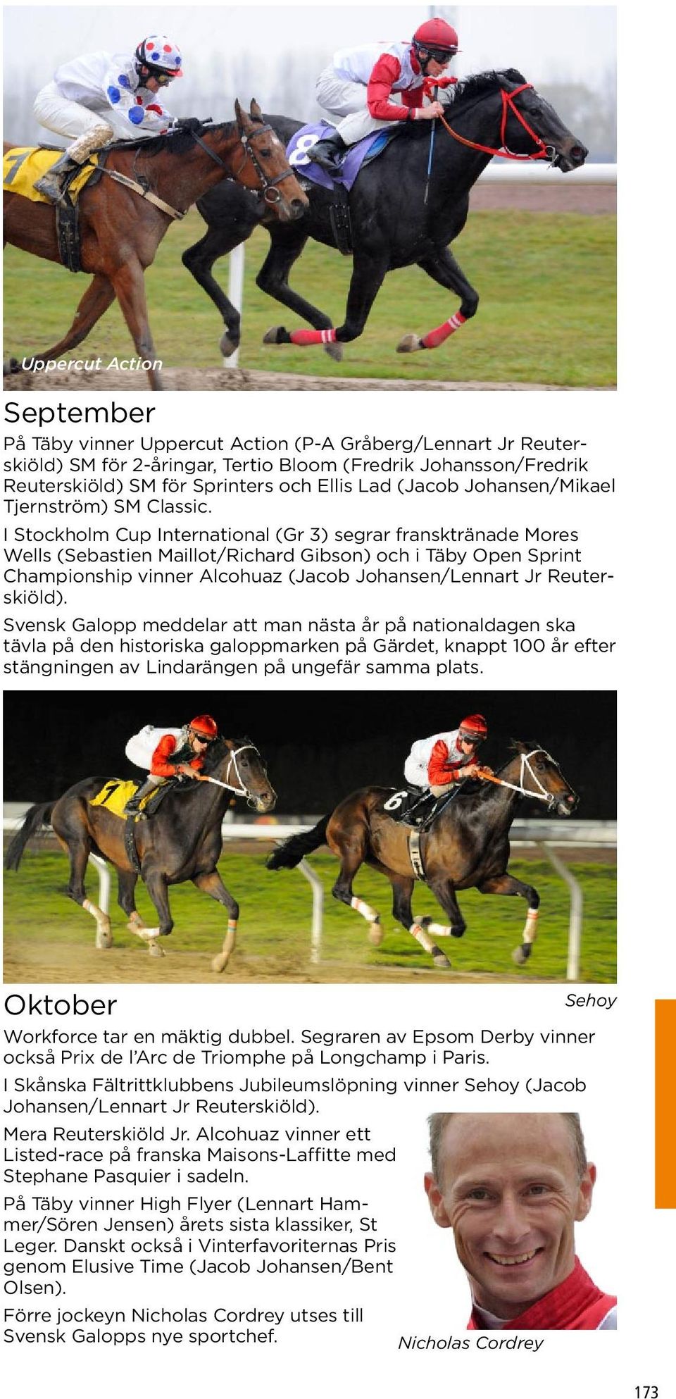 I Stockholm Cup International (Gr 3) segrar fransktränade Mores Wells (Sebastien Maillot/Richard Gibson) och i Täby Open Sprint Championship vinner Alcohuaz (Jacob Johansen/Lennart Jr Reuterskiöld).