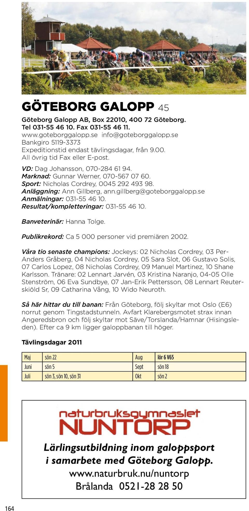 Sport: Nicholas Cordrey, 0045 292 493 98. Anläggning: Ann Gillberg, ann.gillberg@goteborggalopp.se Anmälningar: 031-55 46 10. Resultat/kompletteringar: 031-55 46 10. Banveterinär: Hanna Tolge.
