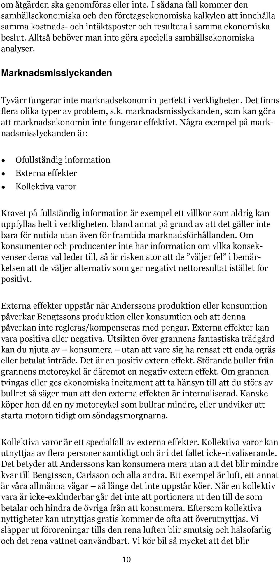 Alltså behöver man inte göra speciella samhällsekonomiska analyser. Marknadsmisslyckanden Tyvärr fungerar inte marknadsekonomin perfekt i verkligheten. Det finns flera olika typer av problem, s.k. marknadsmisslyckanden, som kan göra att marknadsekonomin inte fungerar effektivt.