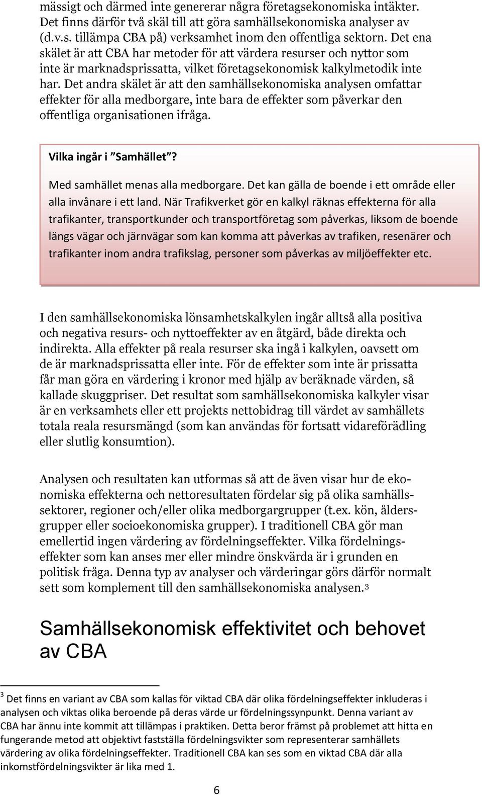 Det andra skälet är att den samhällsekonomiska analysen omfattar effekter för alla medborgare, inte bara de effekter som påverkar den offentliga organisationen ifråga. Vilka ingår i Samhället?