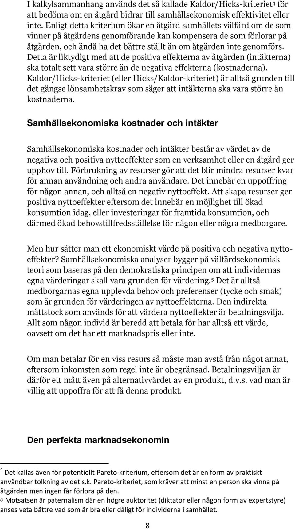 genomförs. Detta är liktydigt med att de positiva effekterna av åtgärden (intäkterna) ska totalt sett vara större än de negativa effekterna (kostnaderna).