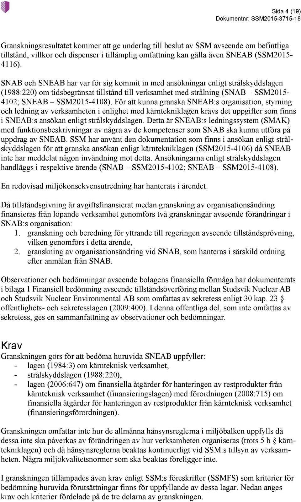 För att kunna granska SNEAB:s organisation, styrning och ledning av verksamheten i enlighet med kärntekniklagen krävs det uppgifter som finns i SNEAB:s ansökan enligt strålskyddslagen.