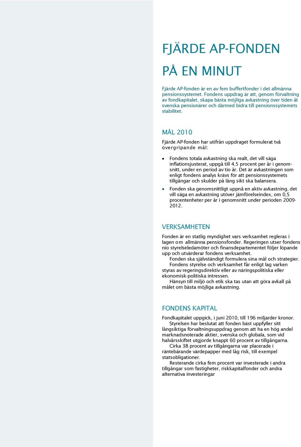 MÅL 2010 Fjärde AP-fonden har utifrån uppdraget formulerat två övergripande mål: Fondens totala avkastning ska realt, det vill säga inflationsjusterat, uppgå till 4,5 procent per år i genomsnitt,