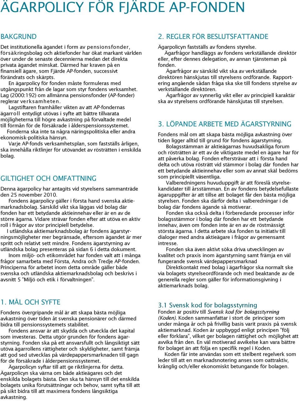 En ägarpolicy för fonden måste formuleras med utgångspunkt från de lagar som styr fondens verksamhet. Lag (2000:192) om allmänna pensionsfonder (AP-fonder) reglerar verksamheten.