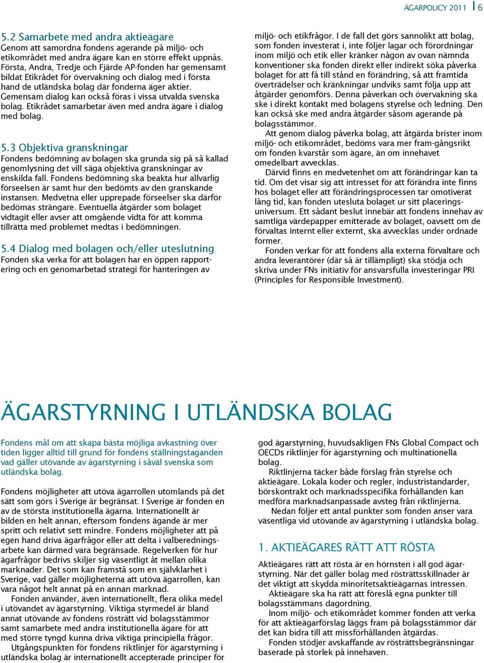 Gemensam dialog kan också föras i vissa utvalda svenska bolag. Etikrådet samarbetar även med andra ägare i dialog med bolag. 5.