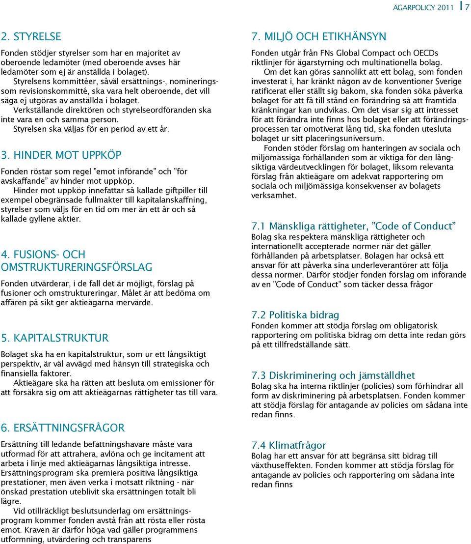 Verkställande direktören och styrelseordföranden ska inte vara en och samma person. Styrelsen ska väljas för en period av ett år. 3.