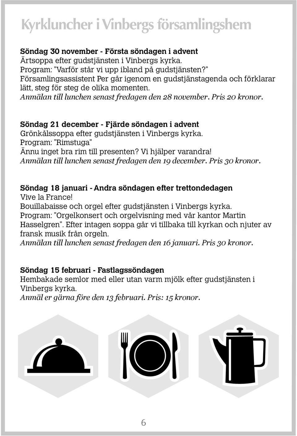 Söndag 21 december - Fjärde söndagen i advent Grönkålssoppa efter gudstjänsten i Vinbergs kyrka. Program: Rimstuga Ännu inget bra rim till presenten? Vi hjälper varandra!