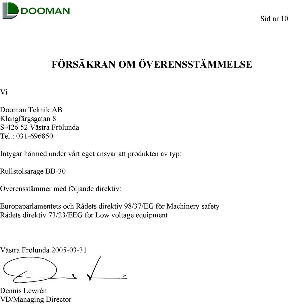 Överensstämmer med följande direktiv: Europaparlamentets och Rådets direktiv 98/37/EG för Machinery