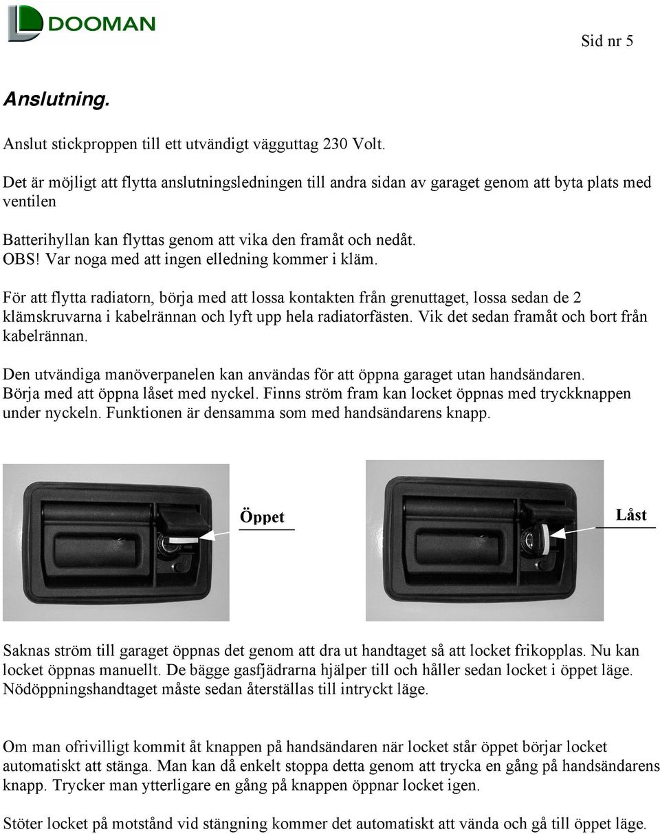 Var noga med att ingen elledning kommer i kläm. För att flytta radiatorn, börja med att lossa kontakten från grenuttaget, lossa sedan de 2 klämskruvarna i kabelrännan och lyft upp hela radiatorfästen.