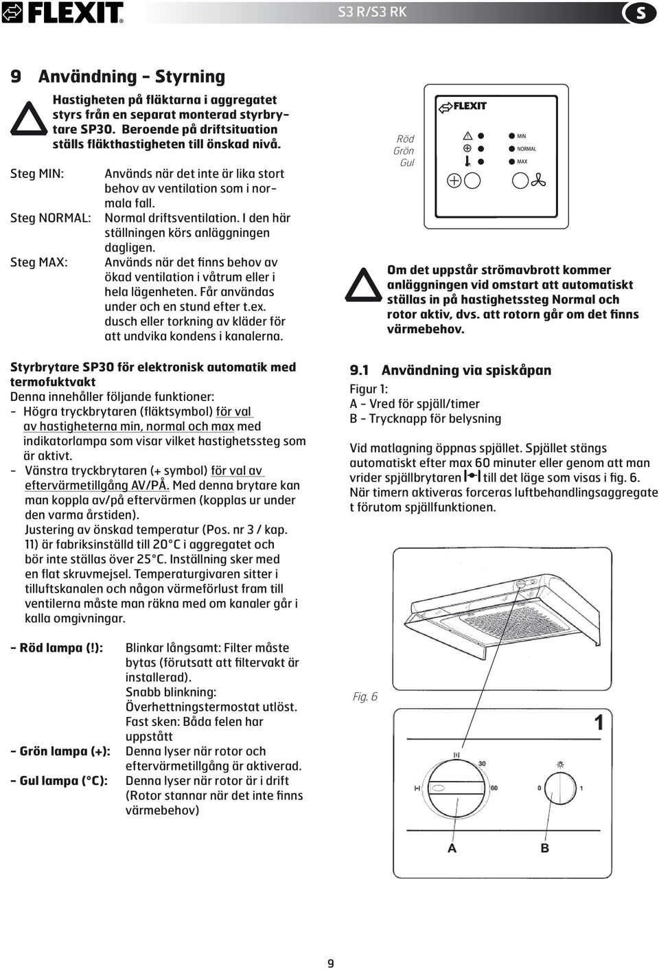 Används när det finns behov av ökad ventilation i våtrum eller i hela lägenheten. Får användas under och en stund efter t.ex. dusch eller torkning av kläder för att undvika kondens i kanalerna.