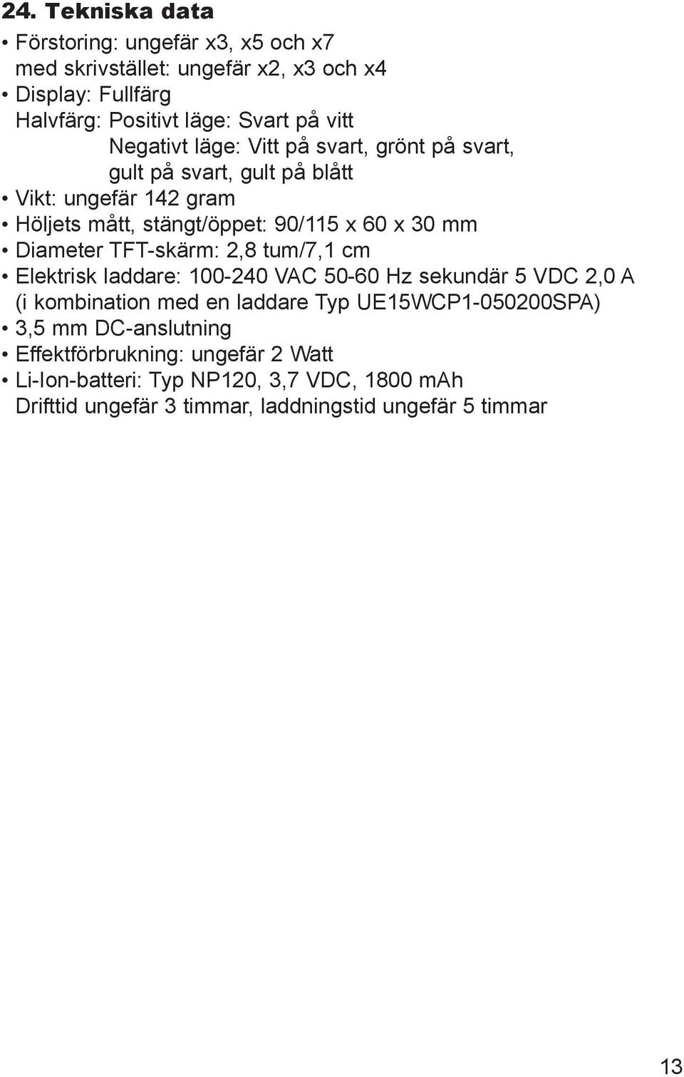 Diameter TFT-skärm: 2,8 tum/7,1 cm Elektrisk laddare: 100-240 VAC 50-60 Hz sekundär 5 VDC 2,0 A (i kombination med en laddare Typ UE15WCP1-050200SPA)