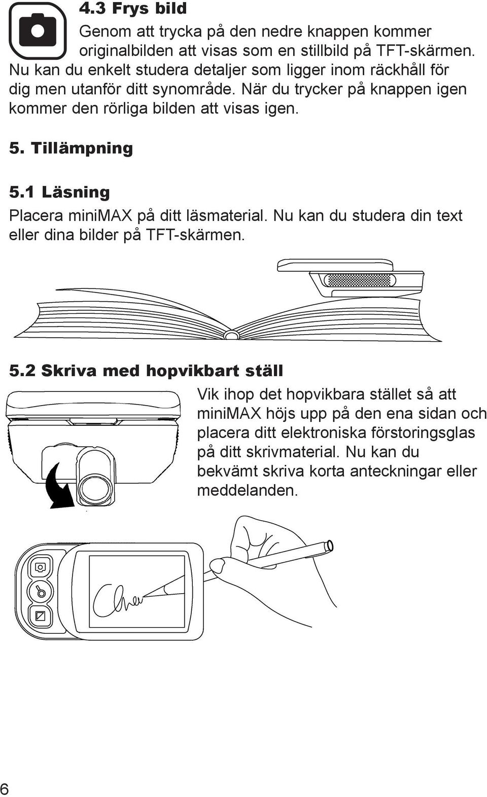 När du trycker på knappen igen kommer den rörliga bilden att visas igen. 5. Tillämpning 5.1 Läsning Placera minimax på ditt läsmaterial.