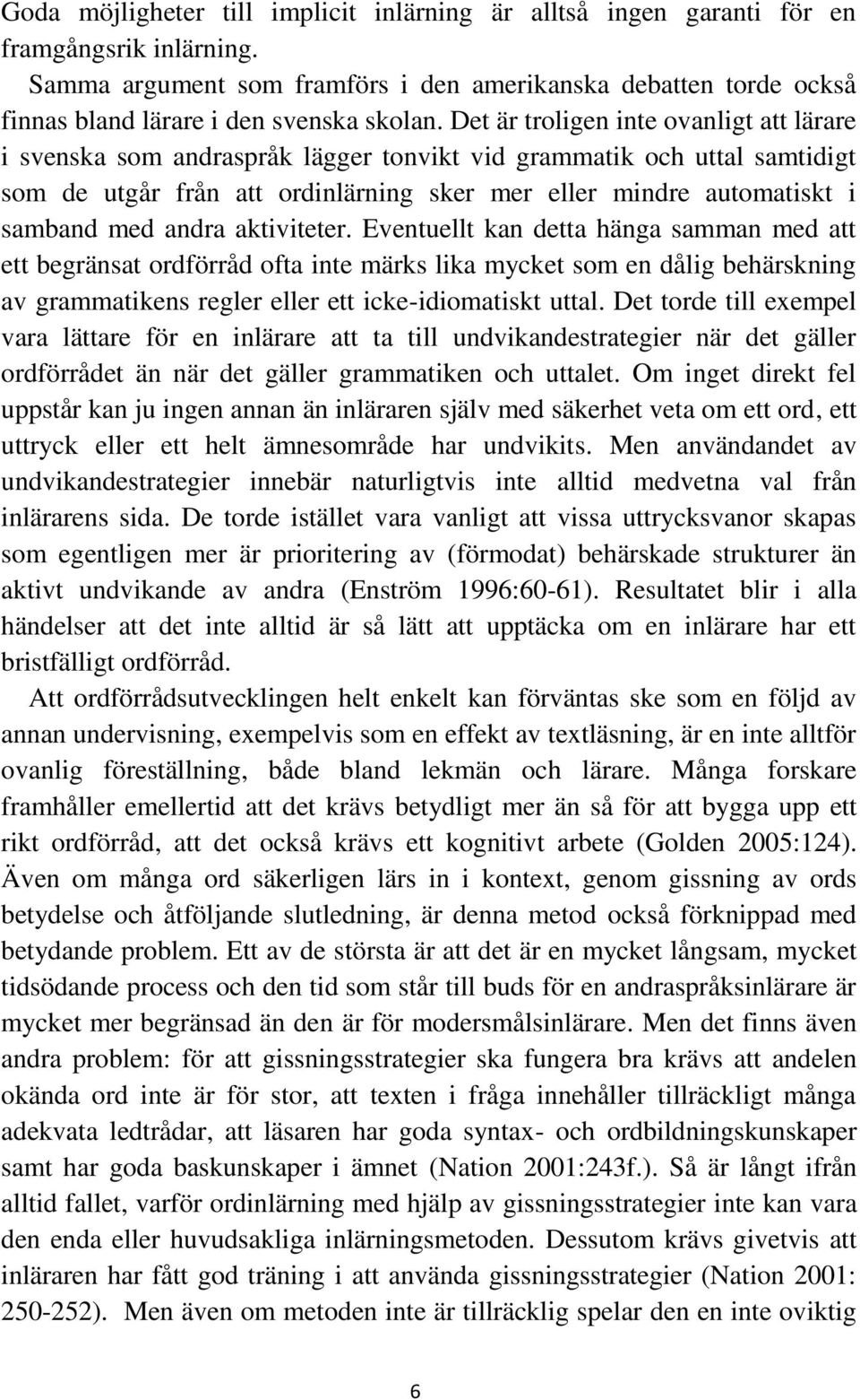 Det är troligen inte ovanligt att lärare i svenska som andraspråk lägger tonvikt vid grammatik och uttal samtidigt som de utgår från att ordinlärning sker mer eller mindre automatiskt i samband med