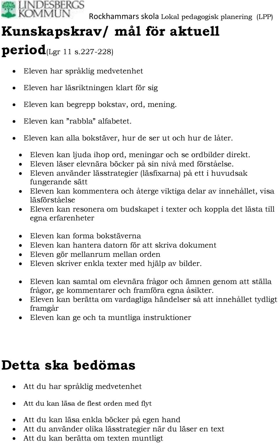 Eleven använder lässtrategier (läsfixarna) på ett i huvudsak fungerande sätt Eleven kan kommentera och återge viktiga delar av innehållet, visa läsförståelse Eleven kan resonera om budskapet i texter