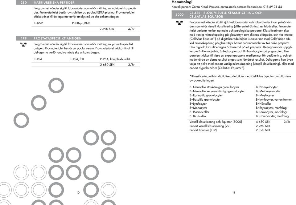 P BNP P NT-proBNP 2 690 SEK 4/år 179 Prostataspecifikt antigen Programmet vänder sig till laboratorier som utför mätning av prostataspecifikt antigen. Provmaterialet består av poolat serum.