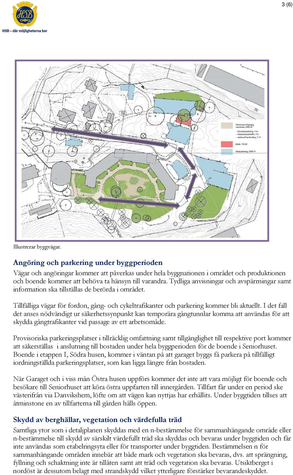Tydliga anvisningar och avspärrningar samt information ska tillställas de berörda i området. Tillfälliga vägar för fordon, gång- och cykeltrafikanter och parkering kommer bli aktuellt.