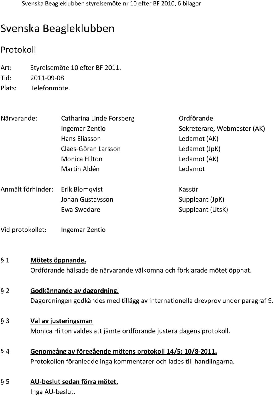 Blomqvist Johan Gustavsson Ewa Swedare Kassör Suppleant (JpK) Suppleant (UtsK) Vid protokollet: 1 Mötets öppnande. Ordförande hälsade de närvarande välkomna och förklarade mötet öppnat.