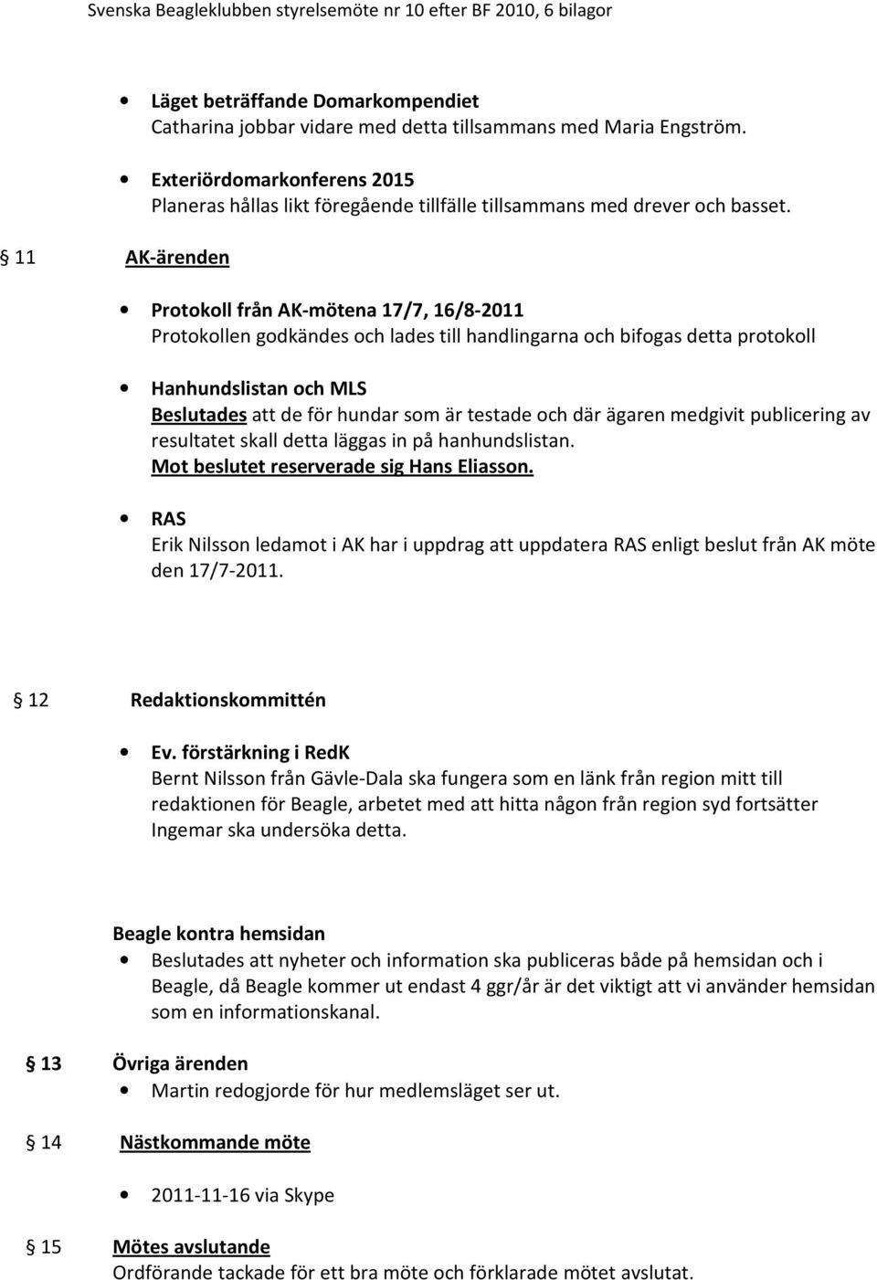 Protokoll från AK-mötena 17/7, 16/8-2011 Protokollen godkändes och lades till handlingarna och bifogas detta protokoll Hanhundslistan och MLS Beslutades att de för hundar som är testade och där