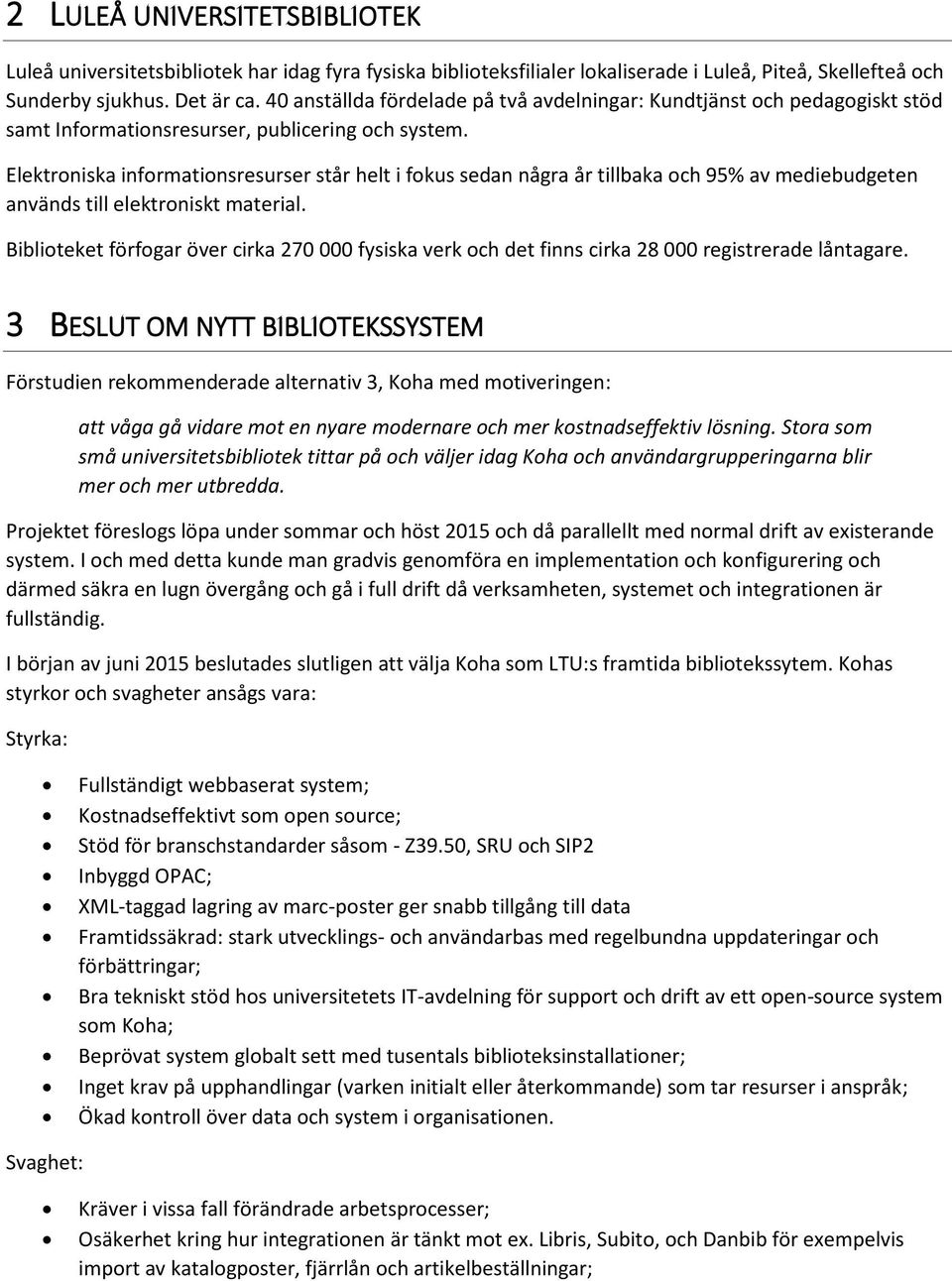 Elektroniska informationsresurser står helt i fokus sedan några år tillbaka och 95% av mediebudgeten används till elektroniskt material.