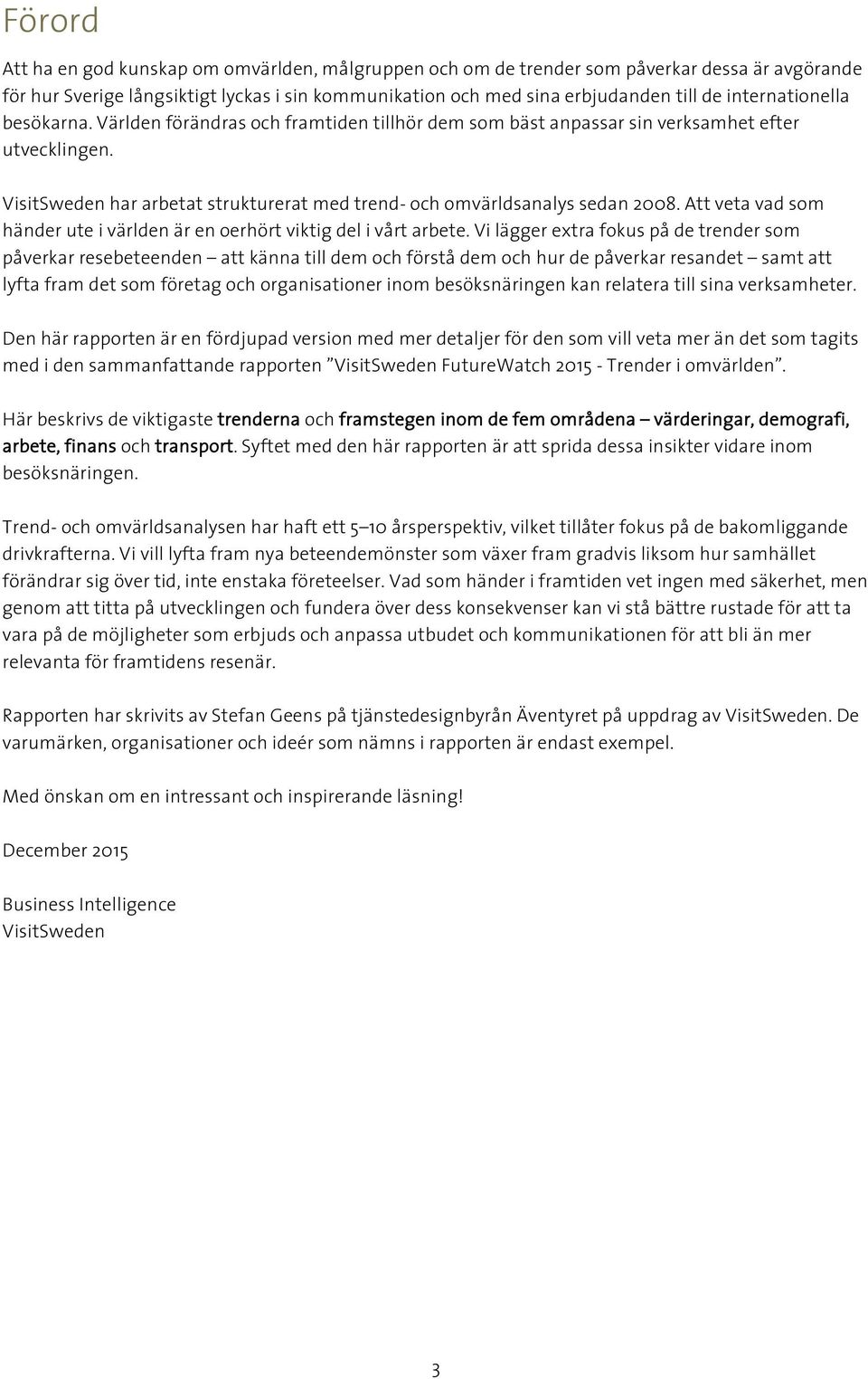 VisitSweden har arbetat strukturerat med trend- och omvärldsanalys sedan 2008. Att veta vad som händer ute i världen är en oerhört viktig del i vårt arbete.