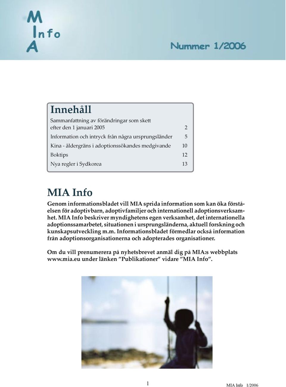 MIA Info beskriver myndighetens egen verksamhet, det internationella adoptionssamarbetet, situationen i ursprungsländerna, aktuell forskning och kunskapsutveckling m.m. Informationsbladet förmedlar också information från adoptionsorganisationerna och adopterades organisationer.