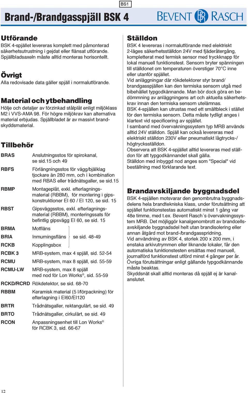 För högre miljökrav kan alternativa material erbjudas. Spjällbladet är av massivt brandskyddsmaterial. Tillbehör BRAS Anslutningsstos för spirokanal, se sid.