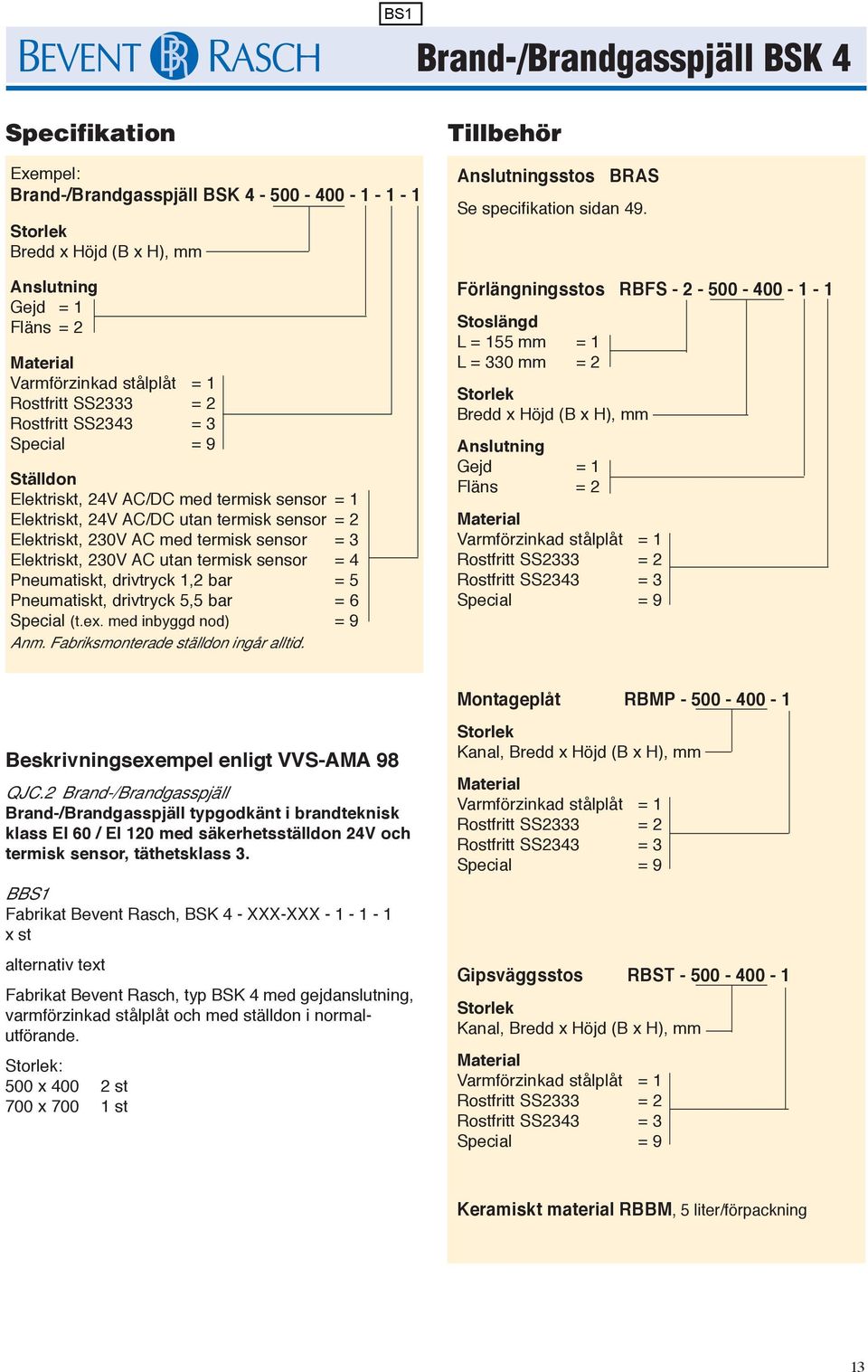 drivtryck 1,2 bar = 5 Pneumatiskt, drivtryck 5,5 bar = 6 Special (t.ex. med inbyggd nod) = 9 Anm. Fabriksmonterade ställdon ingår alltid. Tillbehör Anslutningsstos BRAS Se specifikation sidan 49.