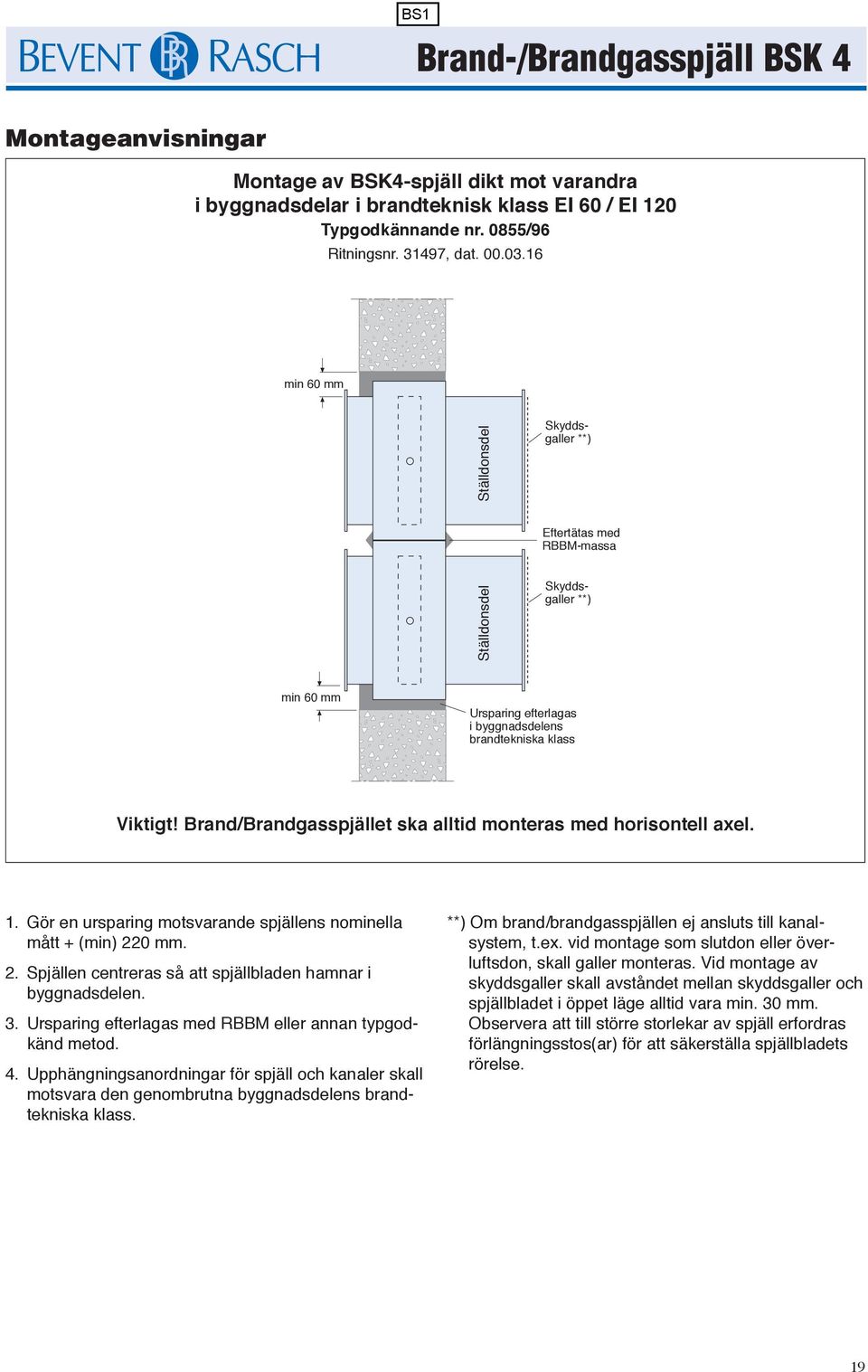 Gör en ursparing motsvarande spjällens nominella mått + (min) 220 mm. 2. Spjällen centreras så att spjällbladen hamnar i byggnadsdelen. 3. Ursparing efterlagas med RBBM eller annan typgodkänd metod.