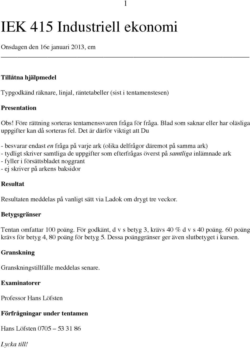 Det är därför viktigt att Du - besvarar endast en fråga på varje ark (olika delfrågor däremot på samma ark) - tydligt skriver samtliga de uppgifter som efterfrågas överst på samtliga inlämnade ark -