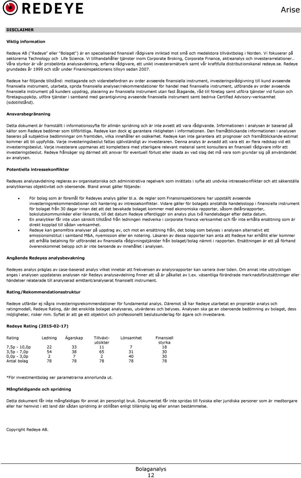 . Våra styrkor är vår prisbelönta analysavdelning, erfarna rådgivare, ett unikt investerarnätverk samt vår kraftfulla distributionskanal redeye.se.