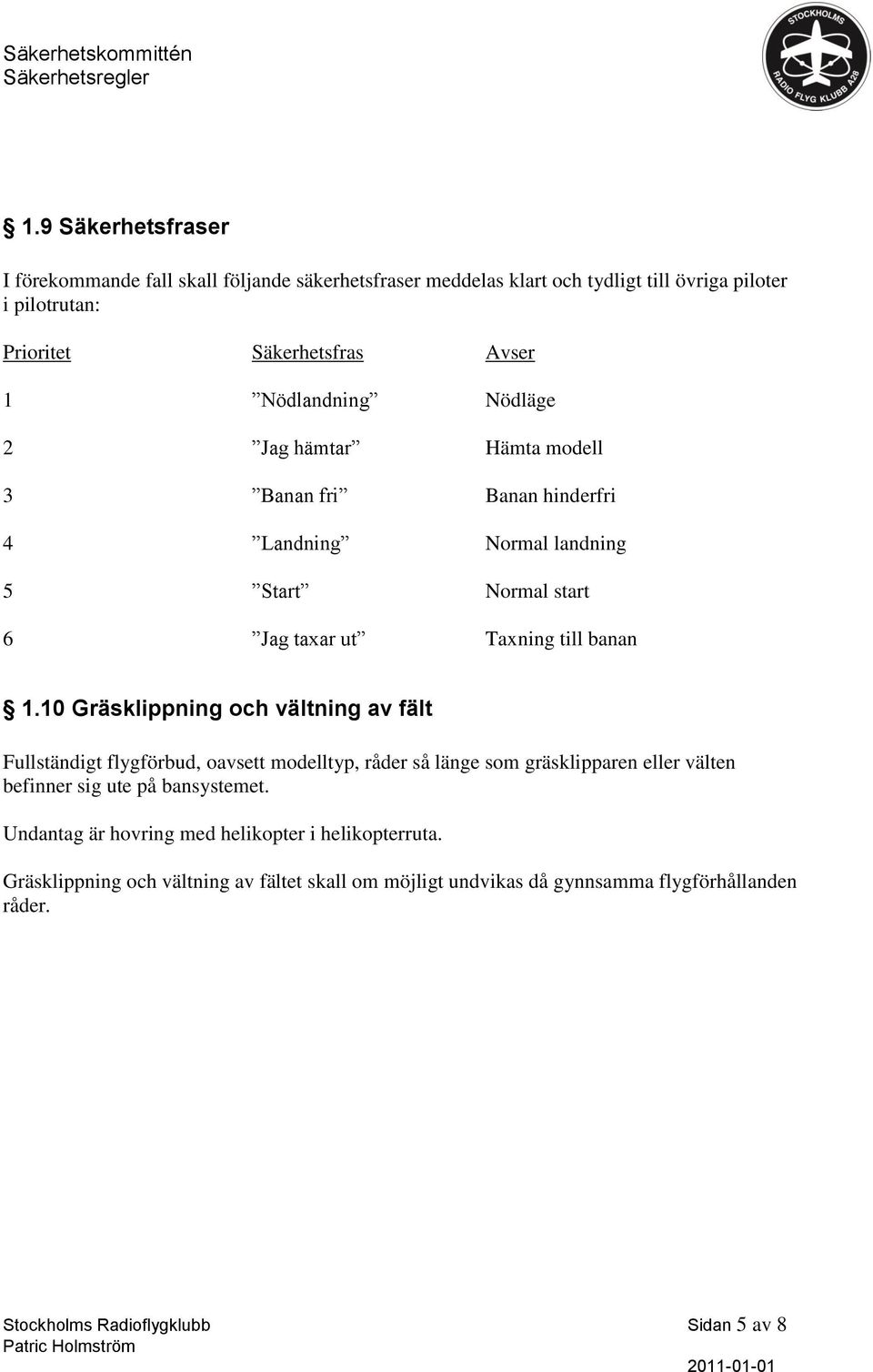 10 Gräsklippning och vältning av fält Fullständigt flygförbud, oavsett modelltyp, råder så länge som gräsklipparen eller välten befinner sig ute på bansystemet.