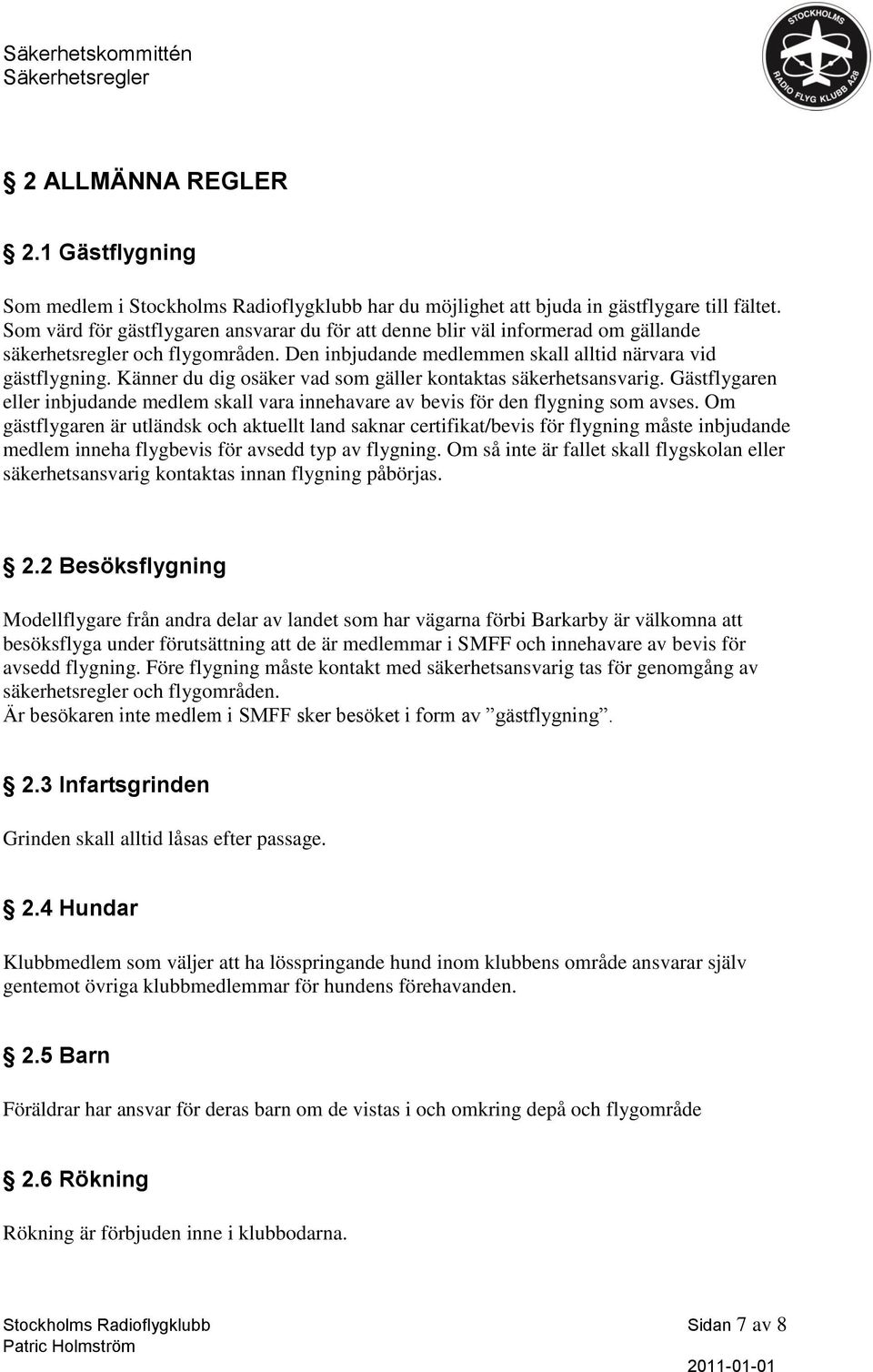 Känner du dig osäker vad som gäller kontaktas säkerhetsansvarig. Gästflygaren eller inbjudande medlem skall vara innehavare av bevis för den flygning som avses.