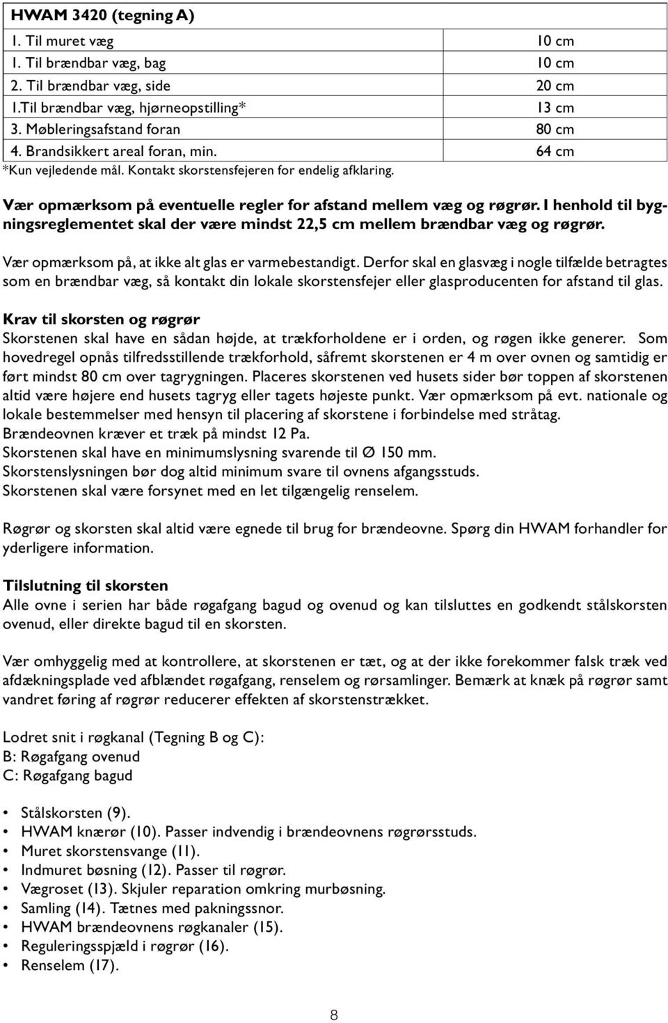 I henhold til bygningsreglementet skal der være mindst 22,5 cm mellem brændbar væg og røgrør. Vær opmærksom på, at ikke alt glas er varmebestandigt.